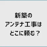 新築のアンテナ工事はどこに頼む？費用と選び方を比較