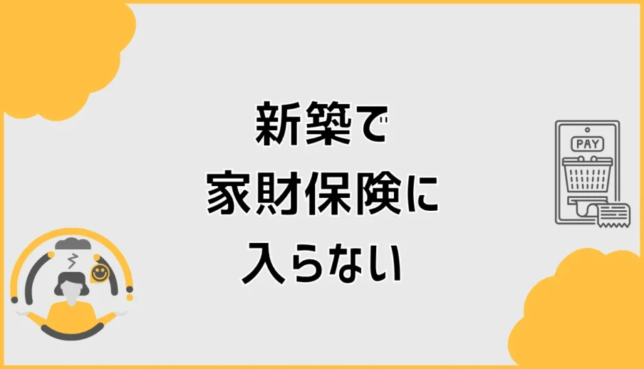 家財保険に入らない新築はあり？必要性と判断基準