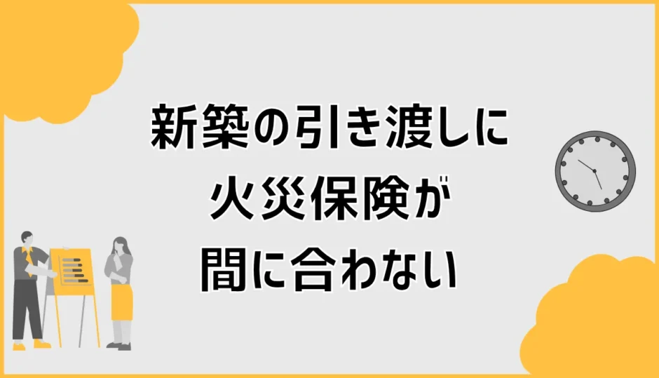 新築の引き渡しに火災保険が間に合わない時の対処法