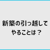 新築の引っ越しでやることは?チェックリストで順番に解説
