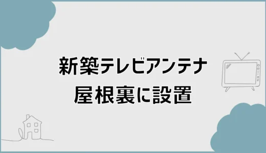 新築テレビアンテナは屋根裏に設置できる？4つの条件を解説