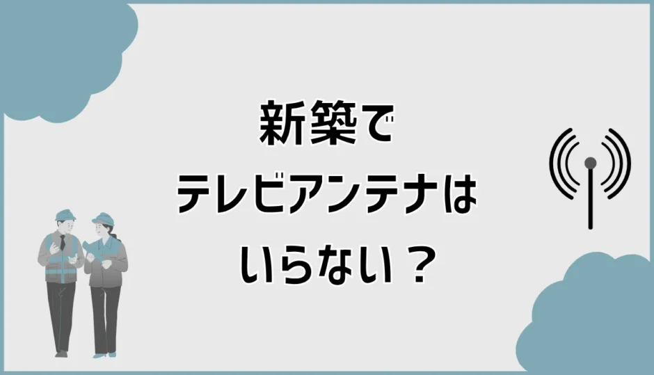 新築でテレビアンテナはいらない？付けない条件と10年費用を比較