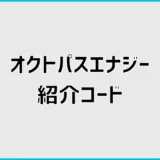 オクトパスエナジー紹介コードはある？紹介URLと特典を解説