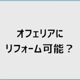 オフェリアにリフォーム可能？選べない場合の代替案と相談先