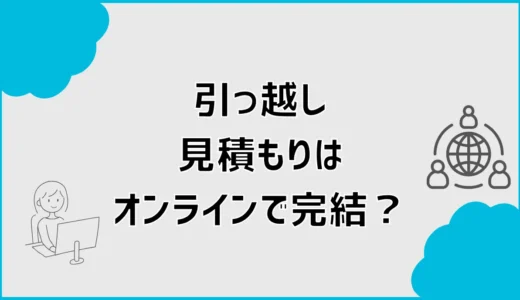 引っ越し見積もりはオンラインで完結？訪問なしとの違いを解説