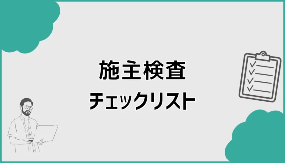 施主検査チェックリスト！見る場所・持ち物・所要時間を解説