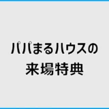 パパまるハウスの来場特典は？Amazonギフト券の条件と注意点