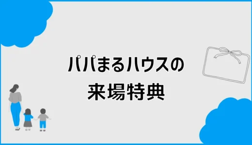 パパまるハウスの来場特典は？Amazonギフト券の条件と注意点