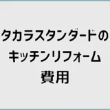 タカラスタンダードのキッチンリフォーム費用と内訳を事例で解説