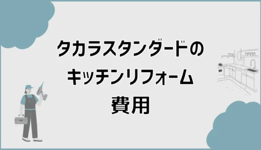 タカラスタンダードのキッチンリフォーム費用と内訳を事例で解説