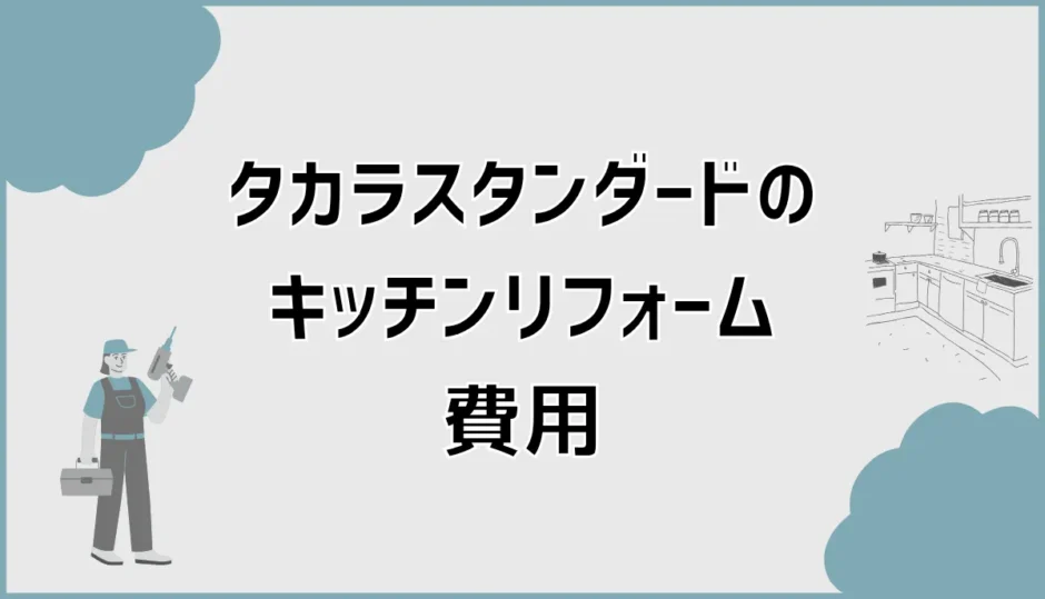 タカラスタンダードのキッチンリフォーム費用と内訳を事例で解説
