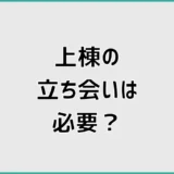 上棟の立ち会いは必要？見学時間・見るポイント・持ち物