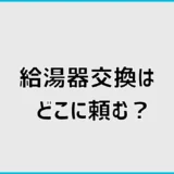 給湯器交換はどこに頼む?依頼先5つの違いと選び方