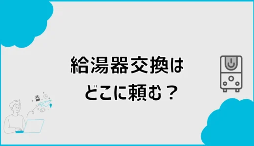 給湯器交換はどこに頼む？依頼先5つの違いと選び方