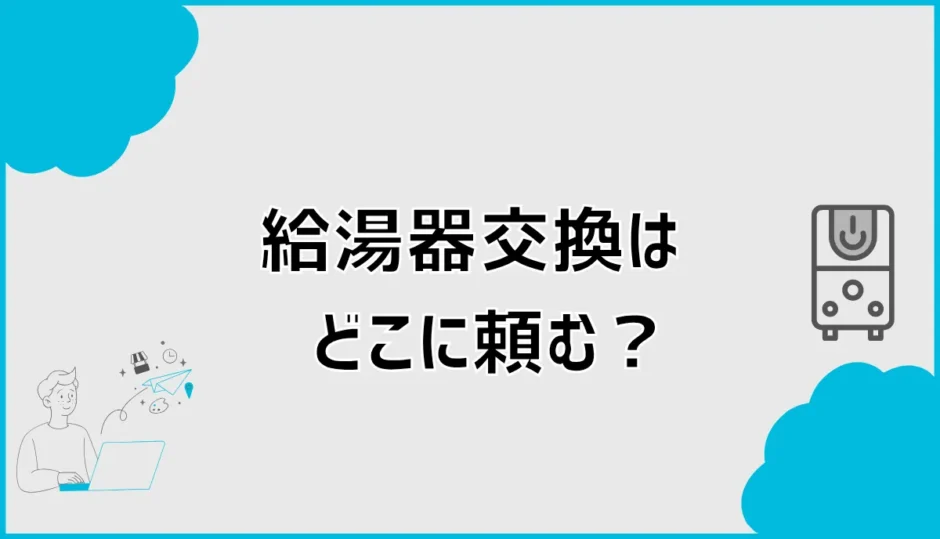 給湯器交換はどこに頼む？依頼先5つの違いと選び方