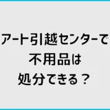 アート引越しの不用品処分はどこまで?家電料金と家具の手配