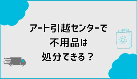 アート引越しの不用品処分はどこまで？家電料金と家具の手配