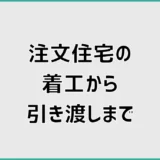 注文住宅は着工から引き渡しまで何をする？流れと準備を時系列で解説