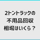 不用品回収2トンの相場は？積める量とトラック料金を詳しく解説
