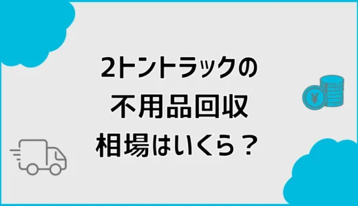 不用品回収2トンの相場は？積める量とトラック料金を詳しく解説