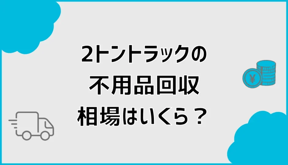 不用品回収2トンの相場は？積める量とトラック料金を詳しく解説
