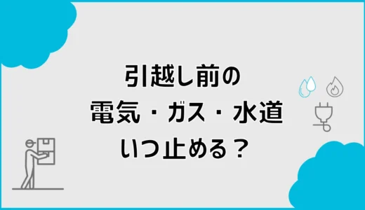 引越しの電気・ガス・水道はいつ止める？停止と開始手続きを解説