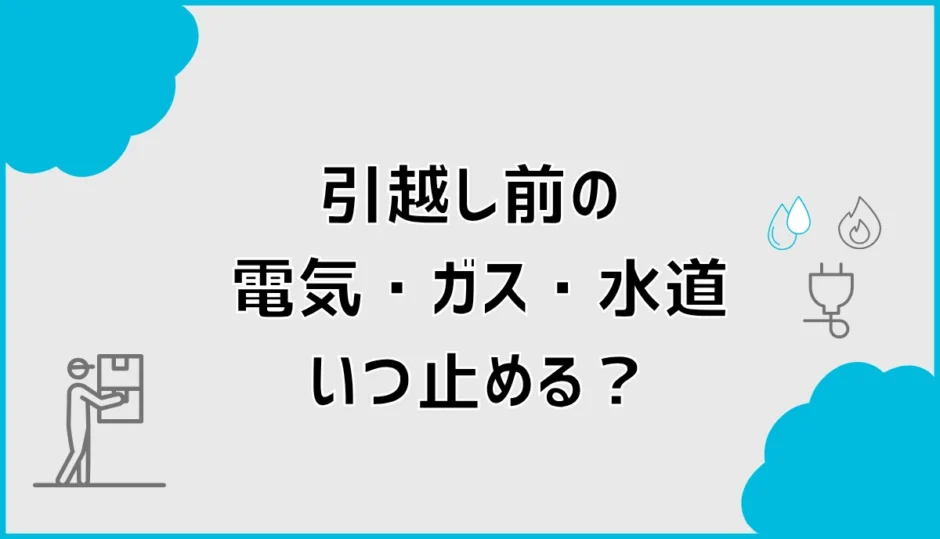 引越しの電気・ガス・水道はいつ止める？停止と開始手続きを解説