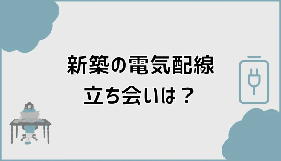 新築の電気配線立会いは何を見る？時間・持ち物と確認点を解説