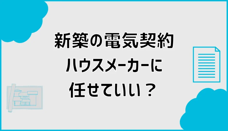新築の電気契約はハウスメーカー任せ？切り替え時期と手順