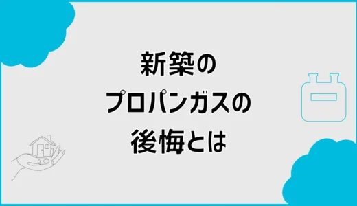 新築でプロパンガスは後悔する？会社選びと契約前の注意点