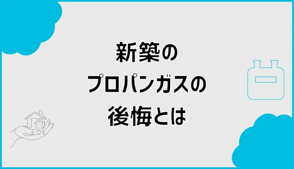 新築でプロパンガスは後悔する？会社選びと契約前の注意点