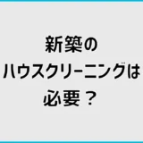 新築ハウスクリーニングは必要？汚い時の確認と依頼判断を解説