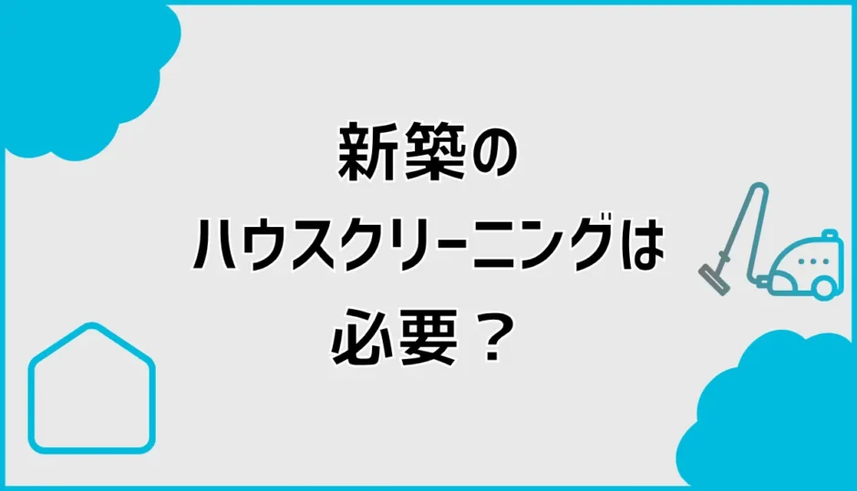 新築ハウスクリーニングは必要？汚い時の確認と依頼判断を解説