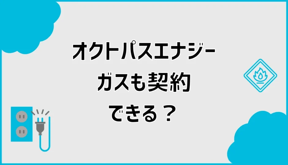 オクトパスエナジーのガスは契約できる？セットとLP対応を解説