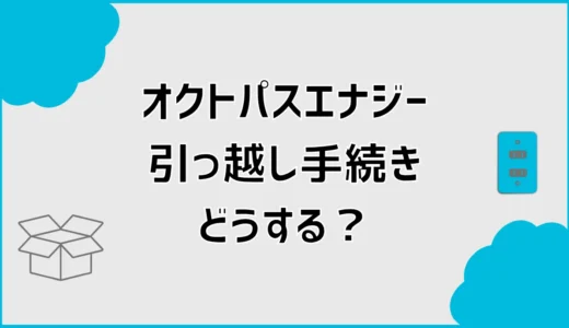 オクトパスエナジーの引っ越し手続きは？開通までの流れを解説
