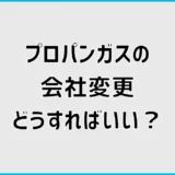 プロパンガス会社変更の流れは?費用・違約金と注意点