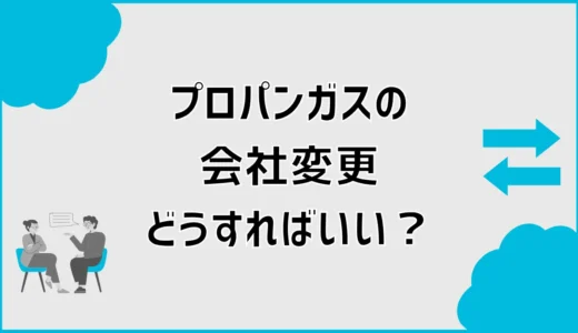 プロパンガス会社変更の流れは？費用・違約金と注意点