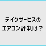 テイクサービスのエアコン評判は？口コミと見積もりの確認ポイント